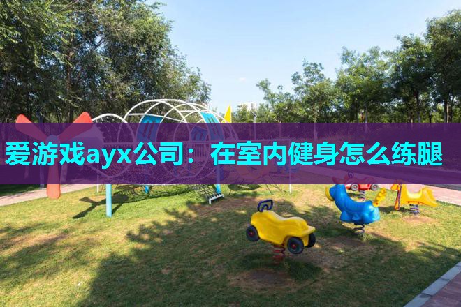 爱游戏ayx公司：在室内健身怎么练腿