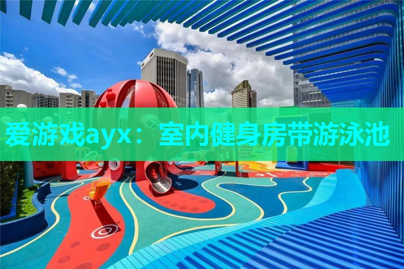 爱游戏ayx：室内健身房带游泳池