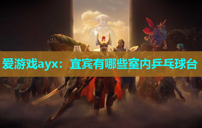 爱游戏ayx：宜宾有哪些室内乒乓球台