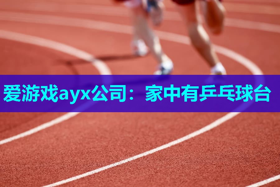 爱游戏ayx公司：家中有乒乓球台