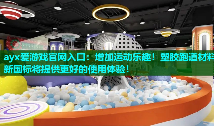 ayx爱游戏官网入口：增加运动乐趣！塑胶跑道材料新国标将提供更好的使用体验！