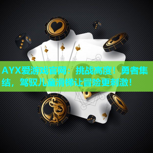 AYX爱游戏官网：挑战高度！勇者集结，驾驭儿童滑梯让冒险更刺激！