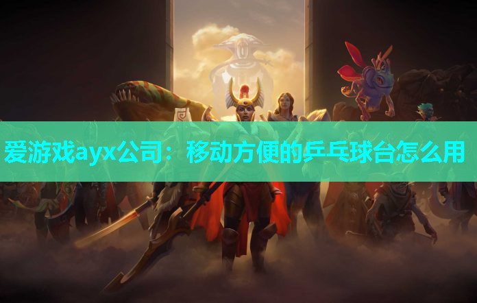 爱游戏ayx公司：移动方便的乒乓球台怎么用