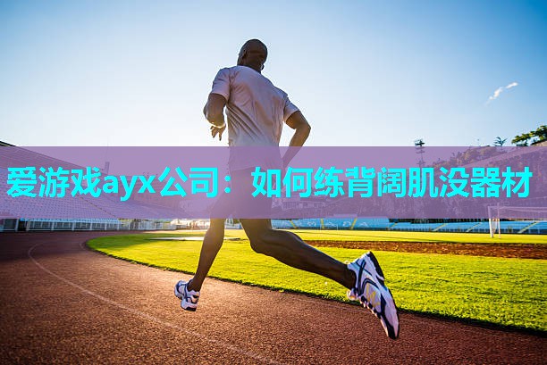 爱游戏ayx公司：如何练背阔肌没器材