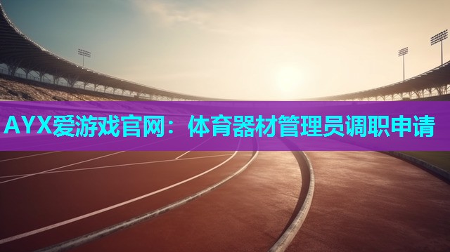 AYX爱游戏官网：体育器材管理员调职申请