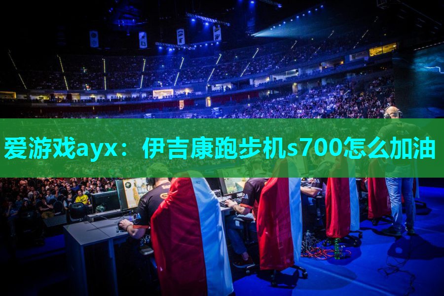 爱游戏ayx：伊吉康跑步机s700怎么加油