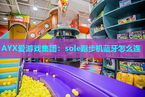 AYX爱游戏集团：sole跑步机蓝牙怎么连