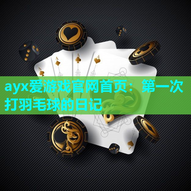 ayx爱游戏官网首页：第一次打羽毛球的日记