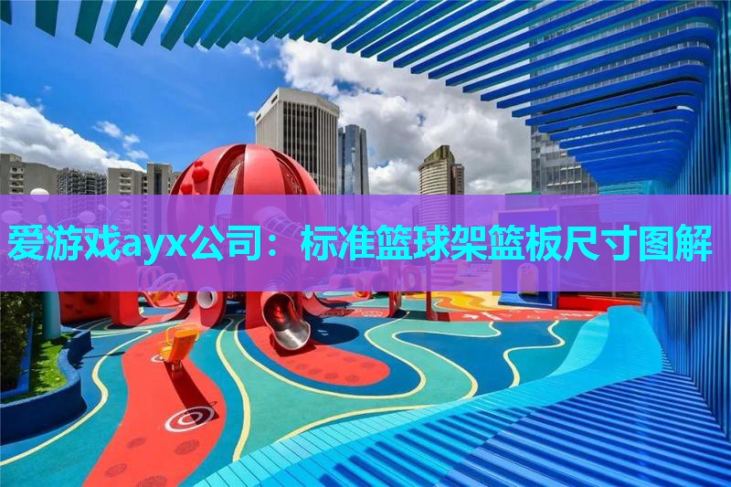 爱游戏ayx公司：标准篮球架篮板尺寸图解