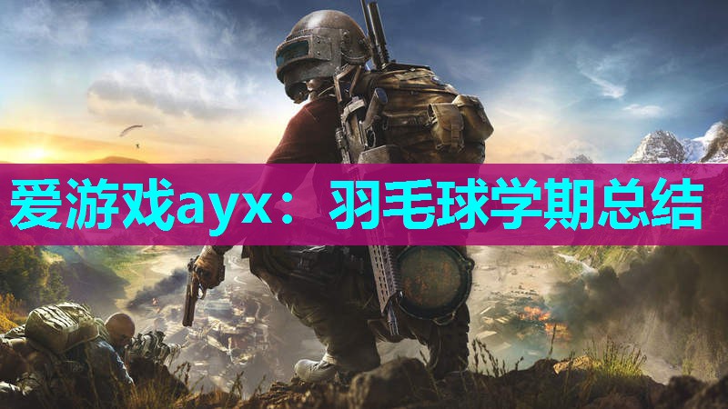 爱游戏ayx：羽毛球学期总结