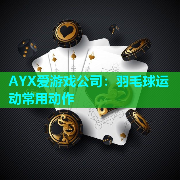 AYX爱游戏公司：羽毛球运动常用动作